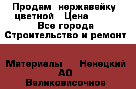 Продам  нержавейку, цветной › Цена ­ 180 - Все города Строительство и ремонт » Материалы   . Ненецкий АО,Великовисочное с.